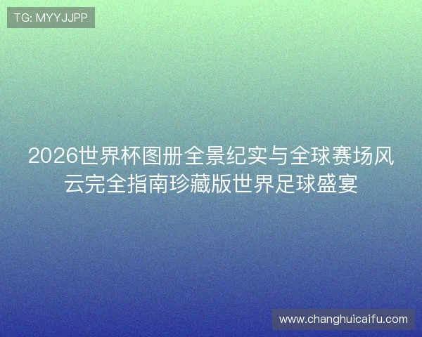 2026世界杯图册全景纪实与全球赛场风云完全指南珍藏版世界足球盛宴